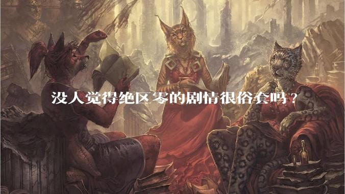 没人觉得绝区零的剧情很俗套吗?