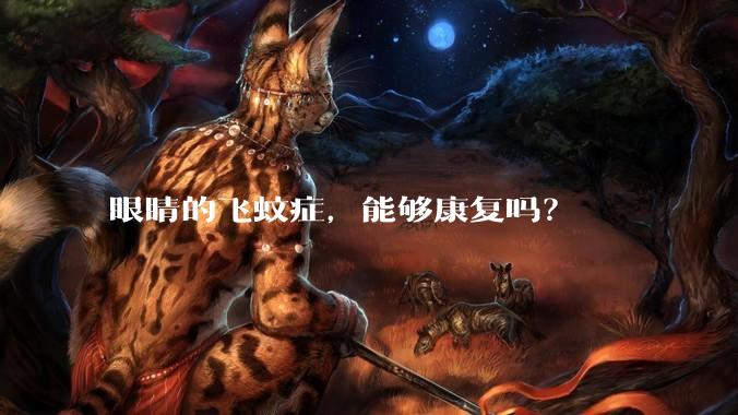 眼睛的飞蚊症，能够康复吗？