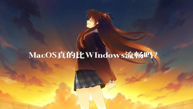 MacOS真的比Windows流畅吗？