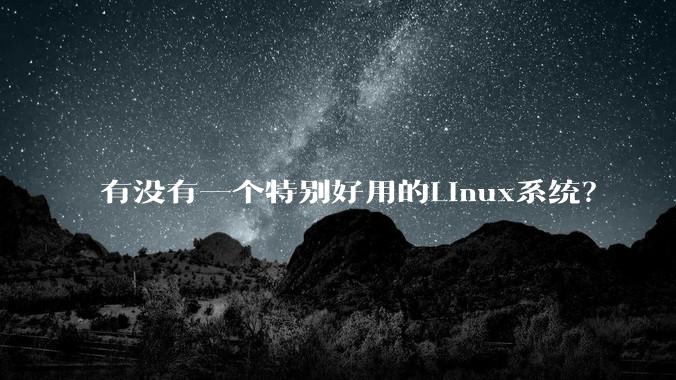 有没有一个特别好用的Linux系统？