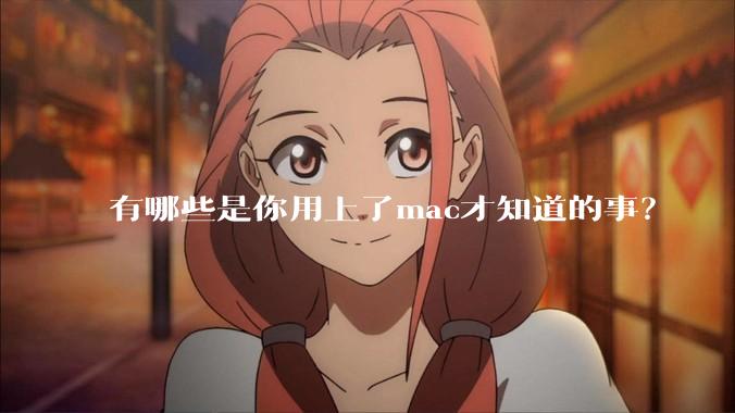 有哪些是你用上了mac才知道的事？