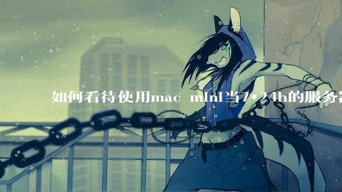 如何看待使用mac mini当7*24h的服务器？