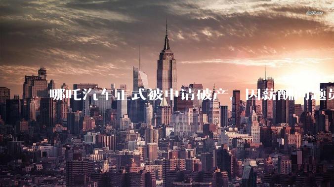 哪吒汽车正式被申请破产，因薪酬问题员工已两月没去上班，被申请破产意味着什么？员工权益还能得到保障吗？
