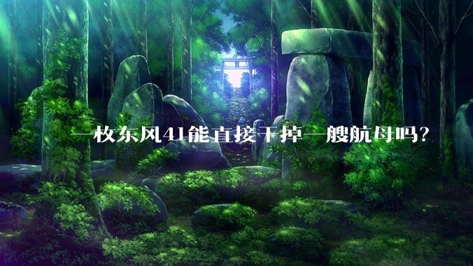 一枚东风41能直接干掉一艘航母吗？